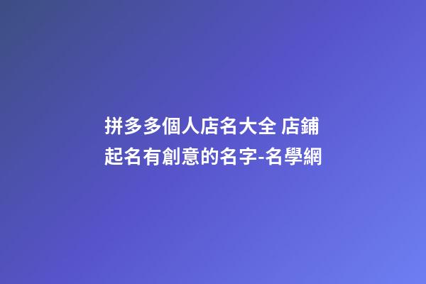 拼多多個人店名大全 店鋪起名有創意的名字-名學網-第1張-店鋪起名-玄機派